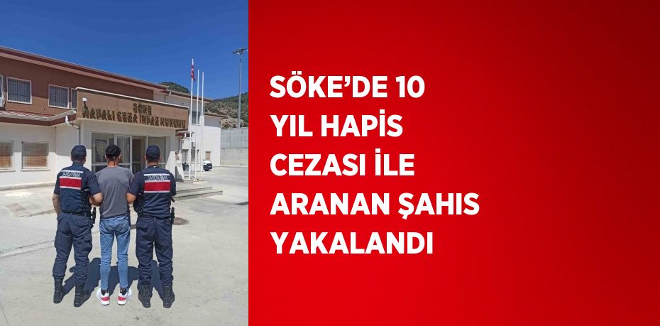 SÖKE’DE 10 YIL HAPİS CEZASI İLE ARANAN ŞAHIS YAKALANDI