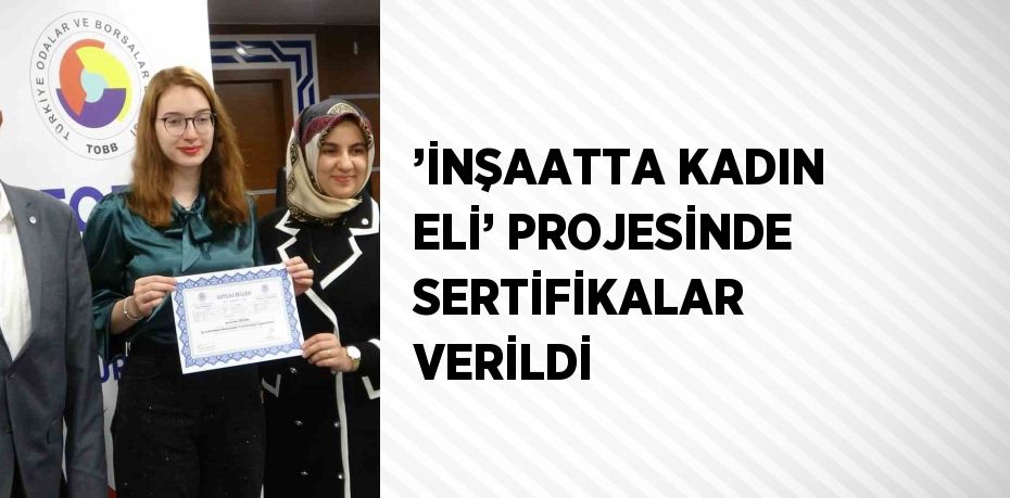 ’İNŞAATTA KADIN ELİ’ PROJESİNDE SERTİFİKALAR VERİLDİ