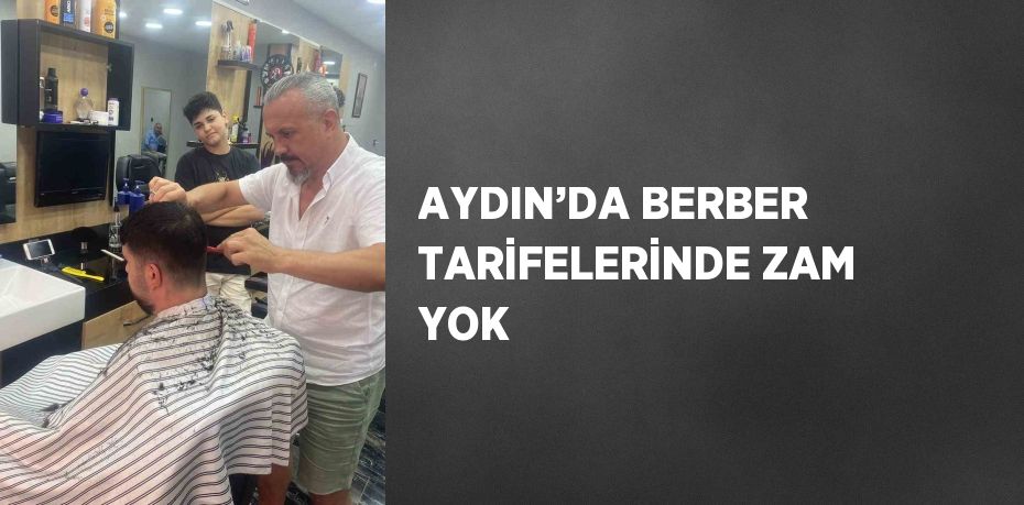 AYDIN’DA BERBER TARİFELERİNDE ZAM YOK