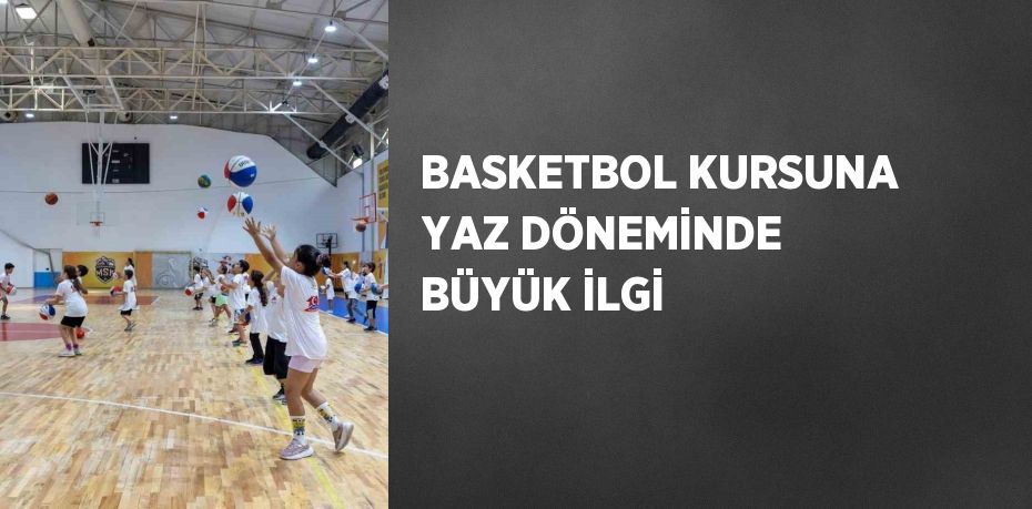 BASKETBOL KURSUNA YAZ DÖNEMİNDE BÜYÜK İLGİ