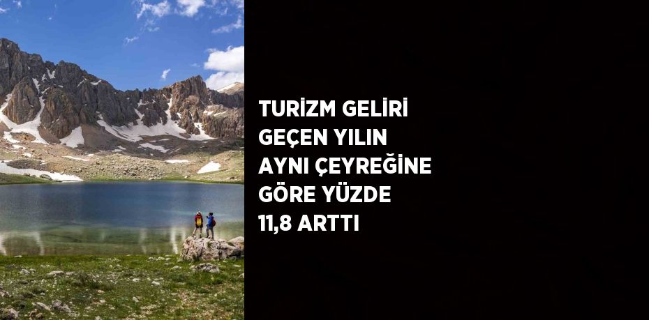 TURİZM GELİRİ GEÇEN YILIN AYNI ÇEYREĞİNE GÖRE YÜZDE 11,8 ARTTI