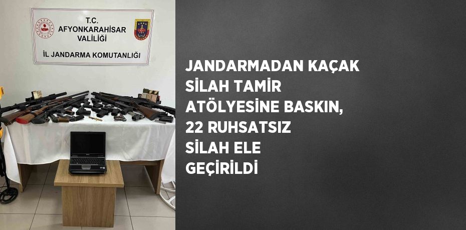 JANDARMADAN KAÇAK SİLAH TAMİR ATÖLYESİNE BASKIN, 22 RUHSATSIZ SİLAH ELE GEÇİRİLDİ