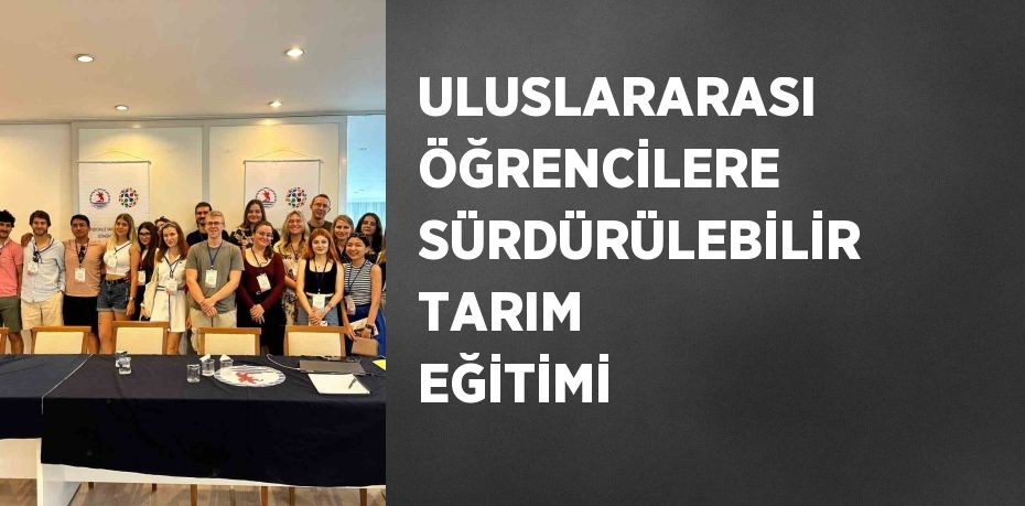 ULUSLARARASI ÖĞRENCİLERE SÜRDÜRÜLEBİLİR TARIM EĞİTİMİ