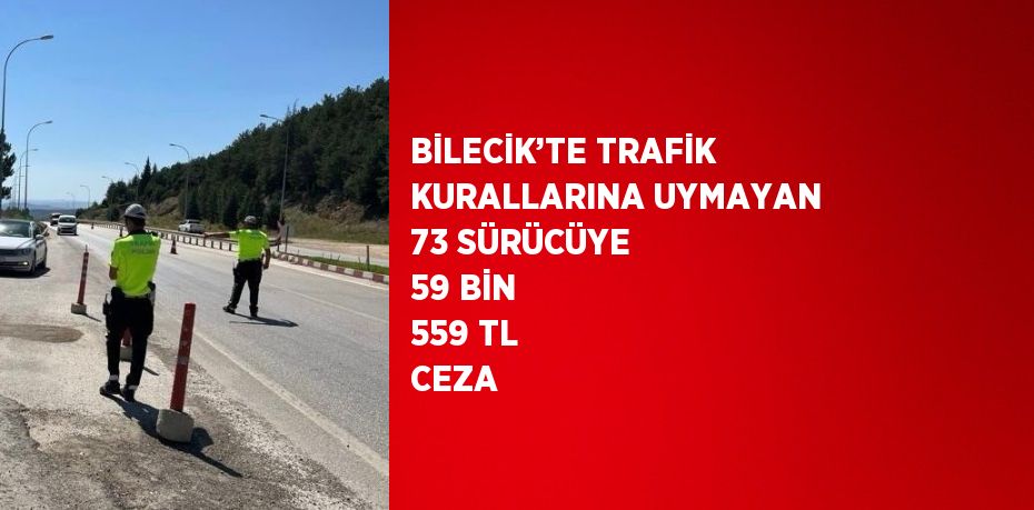 BİLECİK’TE TRAFİK KURALLARINA UYMAYAN 73 SÜRÜCÜYE 59 BİN 559 TL CEZA