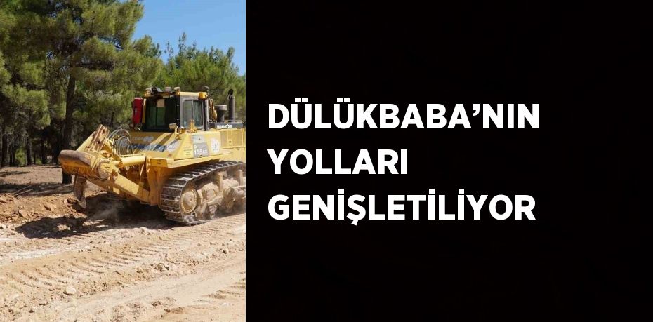 DÜLÜKBABA’NIN YOLLARI GENİŞLETİLİYOR