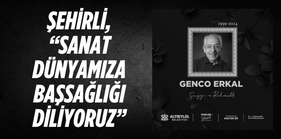 ŞEHİRLİ, “SANAT DÜNYAMIZA BAŞSAĞLIĞI DİLİYORUZ”