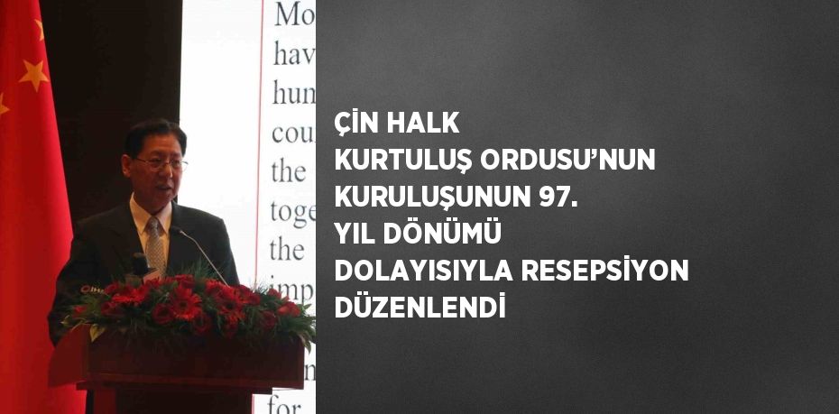 ÇİN HALK KURTULUŞ ORDUSU’NUN KURULUŞUNUN 97. YIL DÖNÜMÜ DOLAYISIYLA RESEPSİYON DÜZENLENDİ