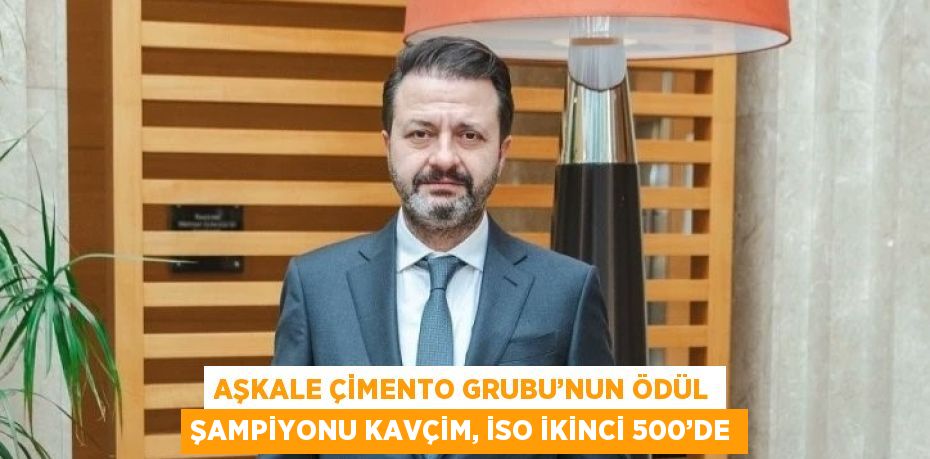 AŞKALE ÇİMENTO GRUBU’NUN ÖDÜL ŞAMPİYONU KAVÇİM, İSO İKİNCİ 500’DE