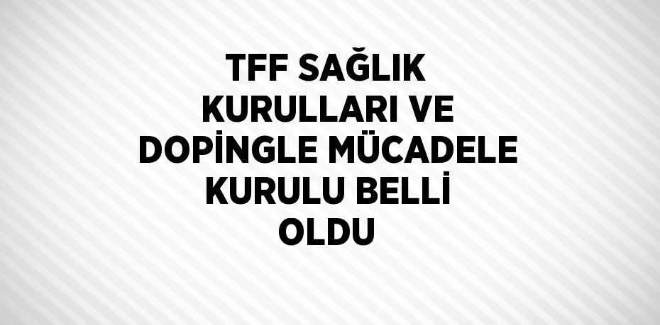 TFF SAĞLIK KURULLARI VE DOPİNGLE MÜCADELE KURULU BELLİ OLDU