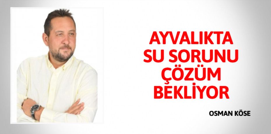 AYVALIKTA SU SORUNU ÇÖZÜM BEKLİYOR