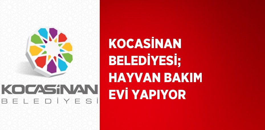 KOCASİNAN BELEDİYESİ; HAYVAN BAKIM EVİ YAPIYOR