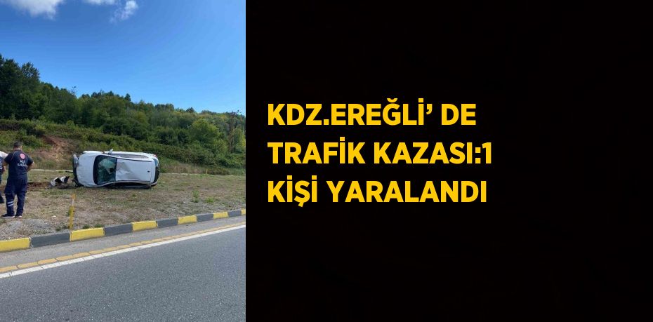 KDZ.EREĞLİ’ DE TRAFİK KAZASI:1 KİŞİ YARALANDI