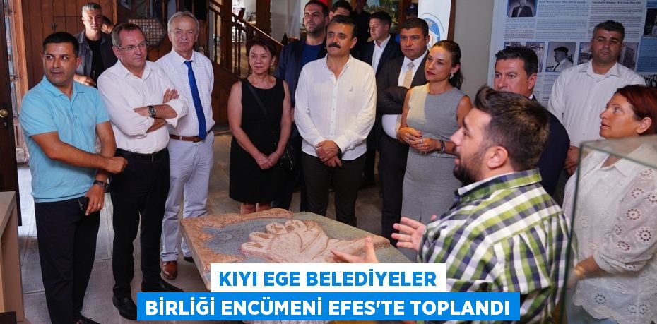 KIYI EGE BELEDİYELER BİRLİĞİ ENCÜMENİ EFES’TE TOPLANDI