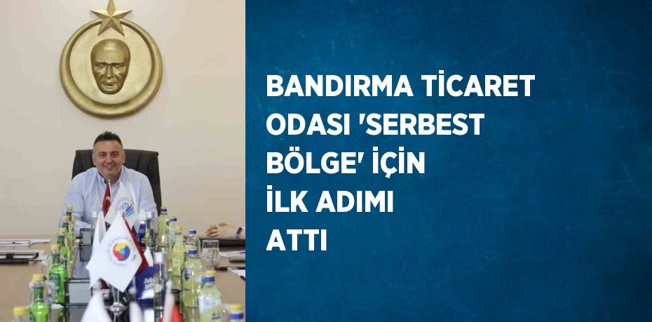 BANDIRMA TİCARET ODASI 'SERBEST BÖLGE' İÇİN İLK ADIMI ATTI