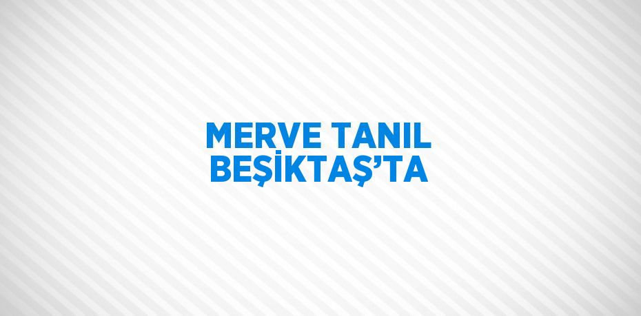 MERVE TANIL BEŞİKTAŞ’TA