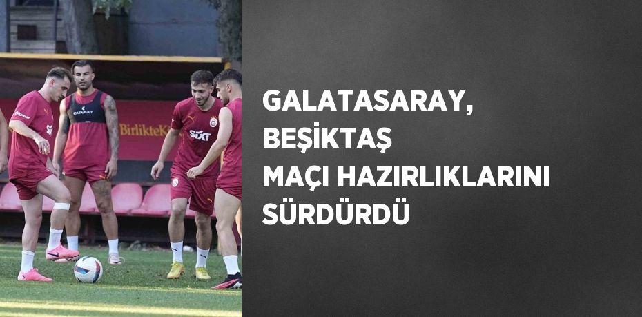 GALATASARAY, BEŞİKTAŞ MAÇI HAZIRLIKLARINI SÜRDÜRDÜ