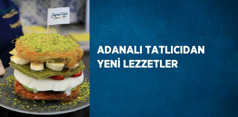 ADANALI TATLICIDAN YENİ LEZZETLER