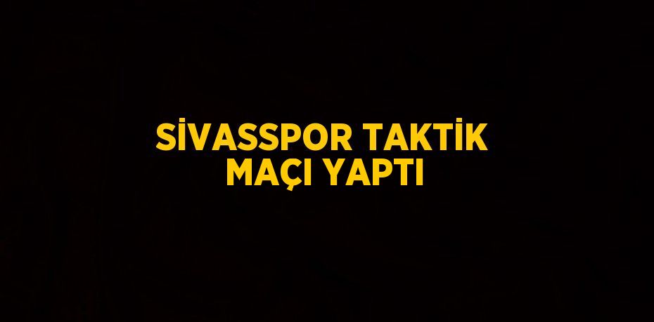 SİVASSPOR TAKTİK MAÇI YAPTI