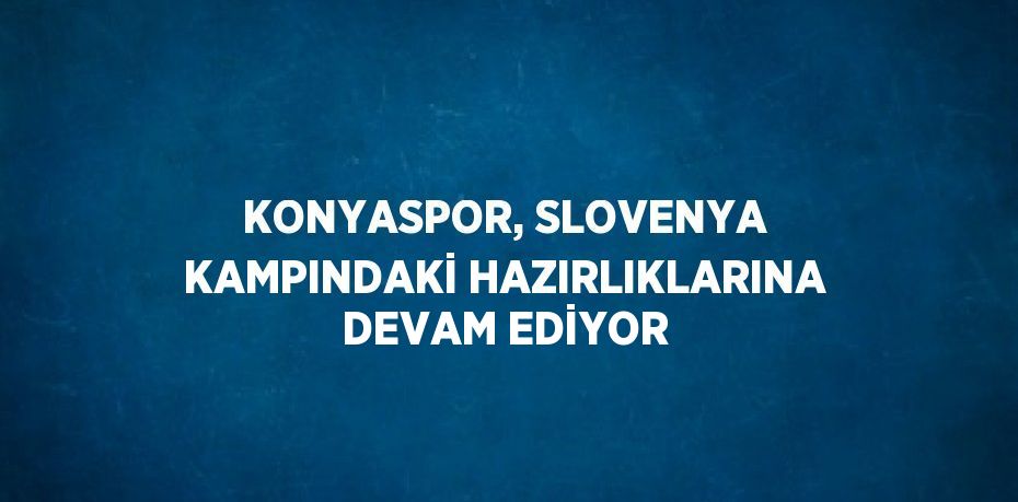 KONYASPOR, SLOVENYA KAMPINDAKİ HAZIRLIKLARINA DEVAM EDİYOR