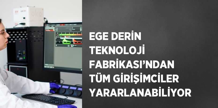 EGE DERİN TEKNOLOJİ FABRİKASI’NDAN TÜM GİRİŞİMCİLER YARARLANABİLİYOR