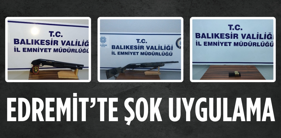 EDREMİT’TE ŞOK UYGULAMA