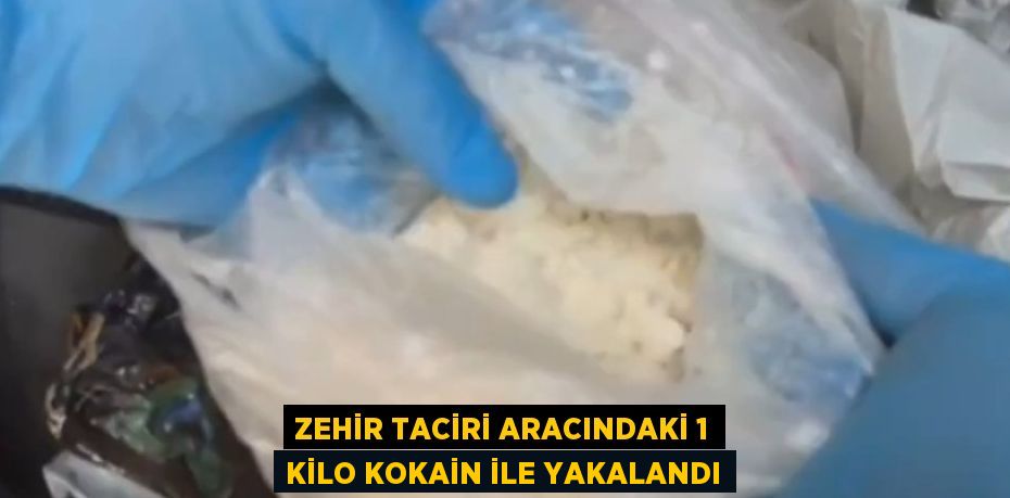 ZEHİR TACİRİ ARACINDAKİ 1 KİLO KOKAİN İLE YAKALANDI