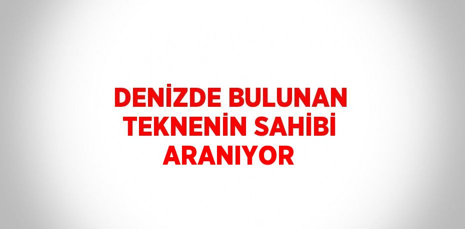 DENİZDE BULUNAN TEKNENİN SAHİBİ ARANIYOR