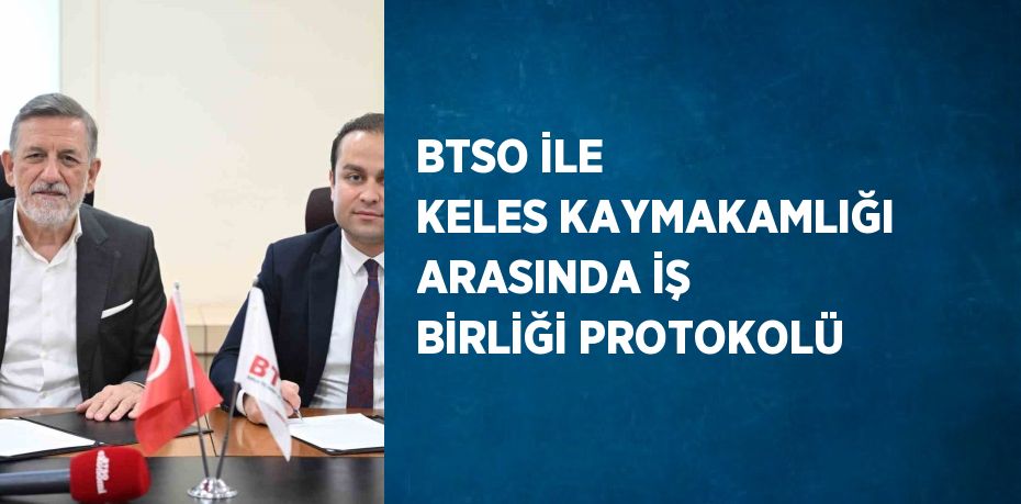 BTSO İLE KELES KAYMAKAMLIĞI ARASINDA İŞ BİRLİĞİ PROTOKOLÜ
