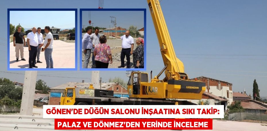 Gönen'de Düğün Salonu İnşaatına Sıkı Takip: Palaz ve Dönmez'den Yerinde İnceleme