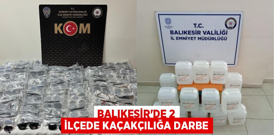 BALIKESİR’DE 2 İLÇEDE KAÇAKÇILIĞA DARBE