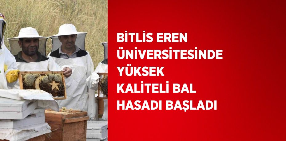 BİTLİS EREN ÜNİVERSİTESİNDE YÜKSEK KALİTELİ BAL HASADI BAŞLADI