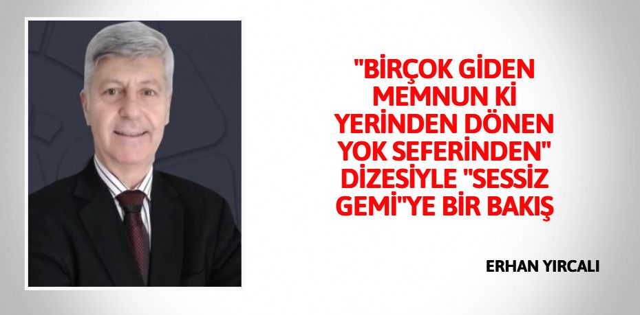 "BİRÇOK GİDEN MEMNUN Kİ YERİNDEN DÖNEN YOK SEFERİNDEN" DİZESİYLE "SESSİZ GEMİ"YE BİR BAKIŞ