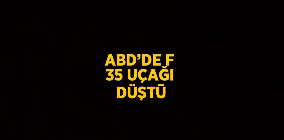 ABD’DE F 35 UÇAĞI DÜŞTÜ