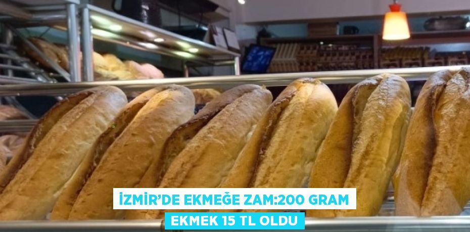 İZMİR’DE EKMEĞE ZAM:200 GRAM EKMEK 15 TL OLDU