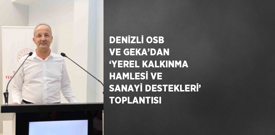 DENİZLİ OSB VE GEKA’DAN ‘YEREL KALKINMA HAMLESİ VE SANAYİ DESTEKLERİ’ TOPLANTISI