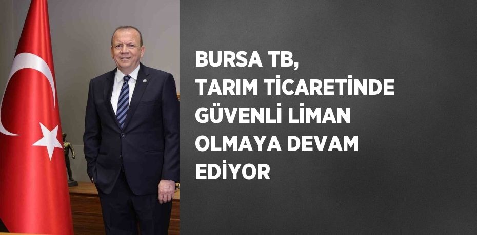 BURSA TB, TARIM TİCARETİNDE GÜVENLİ LİMAN OLMAYA DEVAM EDİYOR