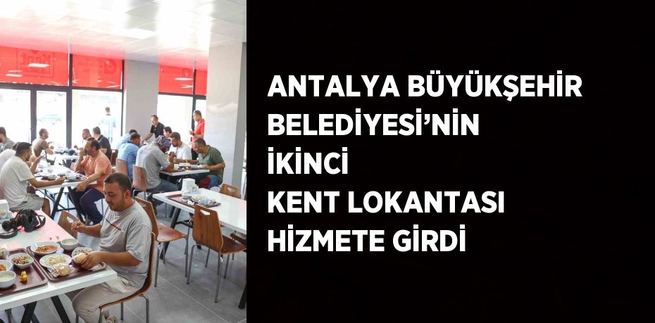 ANTALYA BÜYÜKŞEHİR BELEDİYESİ’NİN İKİNCİ KENT LOKANTASI HİZMETE GİRDİ