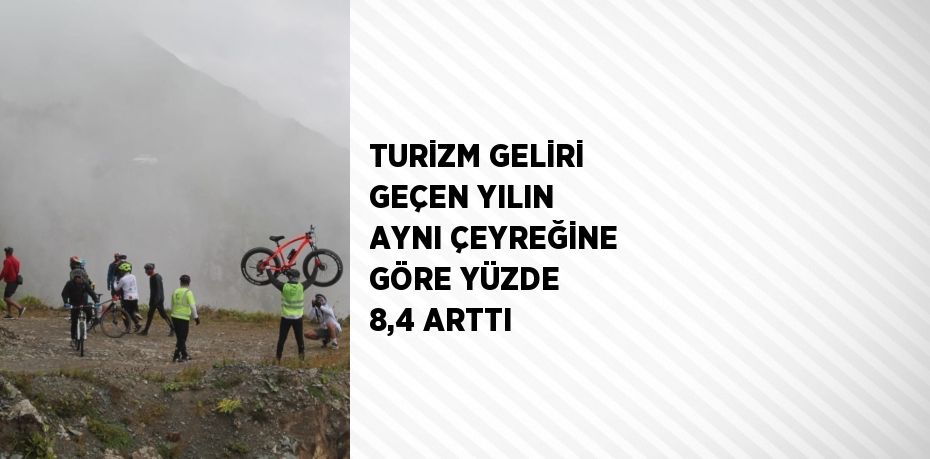 TURİZM GELİRİ GEÇEN YILIN AYNI ÇEYREĞİNE GÖRE YÜZDE 8,4 ARTTI