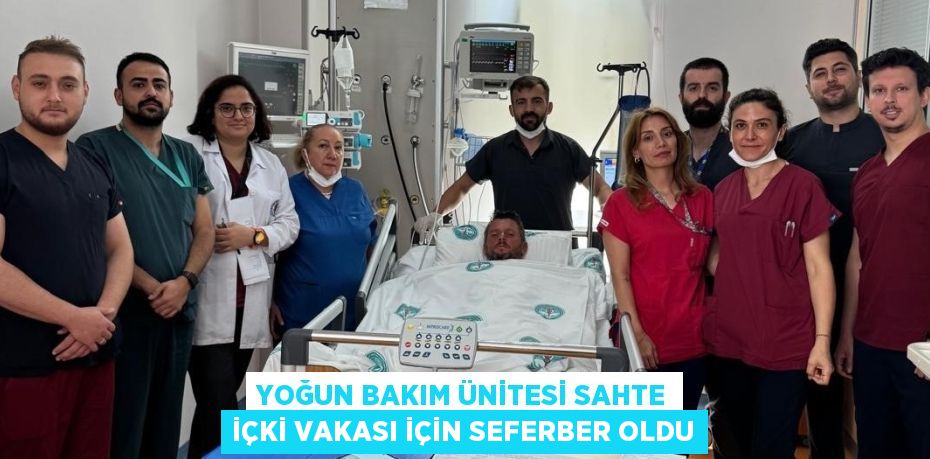 YOĞUN BAKIM ÜNİTESİ SAHTE İÇKİ VAKASI İÇİN SEFERBER OLDU