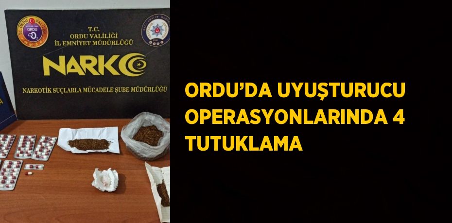 ORDU’DA UYUŞTURUCU OPERASYONLARINDA 4 TUTUKLAMA