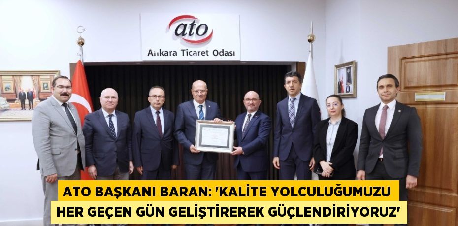ATO BAŞKANI BARAN: 'KALİTE YOLCULUĞUMUZU HER GEÇEN GÜN GELİŞTİREREK GÜÇLENDİRİYORUZ'