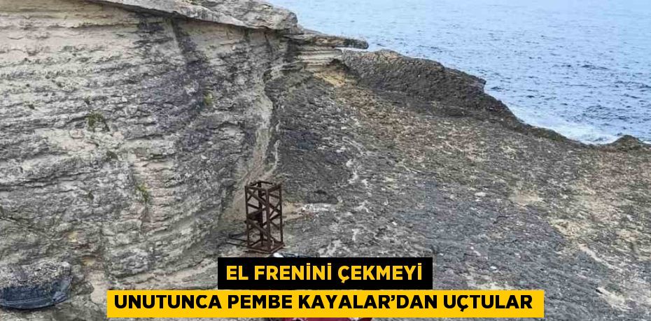 EL FRENİNİ ÇEKMEYİ UNUTUNCA PEMBE KAYALAR’DAN UÇTULAR