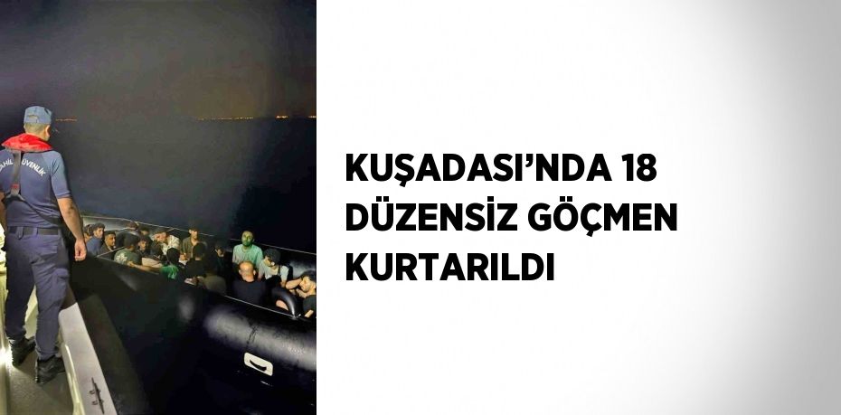 KUŞADASI’NDA 18 DÜZENSİZ GÖÇMEN KURTARILDI