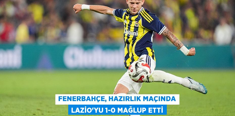 Fenerbahçe, hazırlık maçında Lazio'yu 1-0 mağlup etti