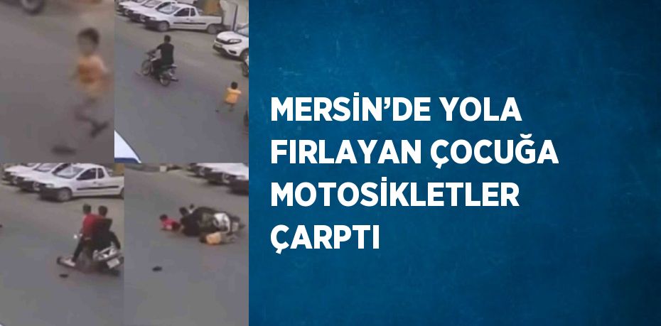 MERSİN’DE YOLA FIRLAYAN ÇOCUĞA MOTOSİKLETLER ÇARPTI