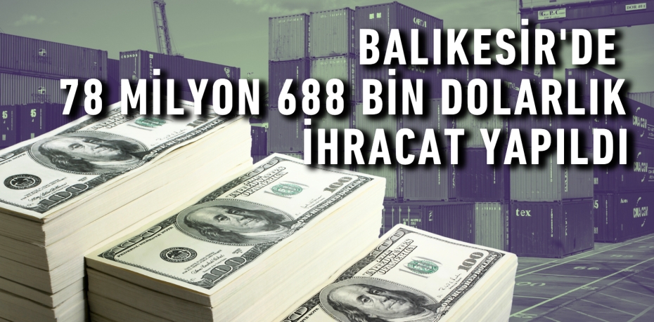 BALIKESİR'DE 78 MİLYON 688 BİN DOLARLIK İHRACAT YAPILDI