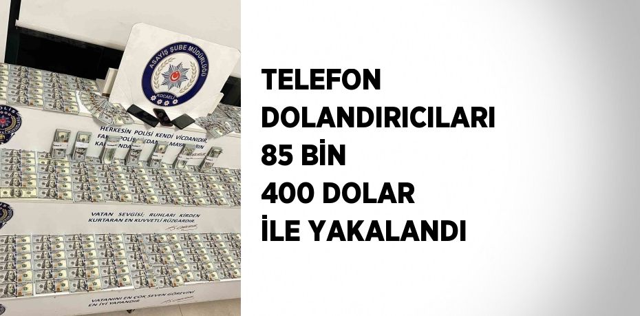 TELEFON DOLANDIRICILARI 85 BİN 400 DOLAR İLE YAKALANDI