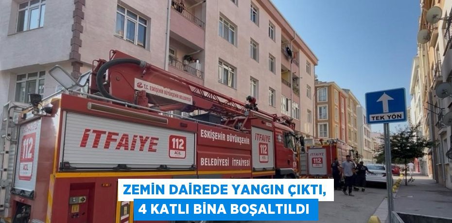ZEMİN DAİREDE YANGIN ÇIKTI, 4 KATLI BİNA BOŞALTILDI