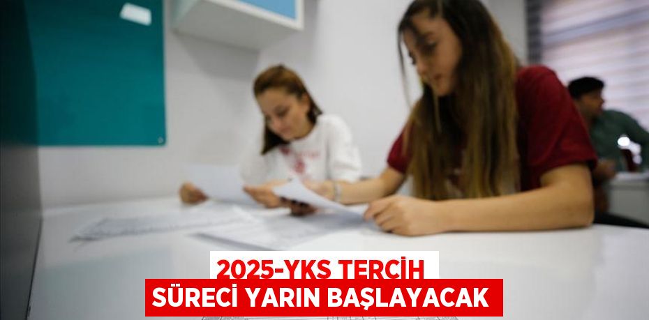 2025-YKS tercih süreci yarın başlayacak