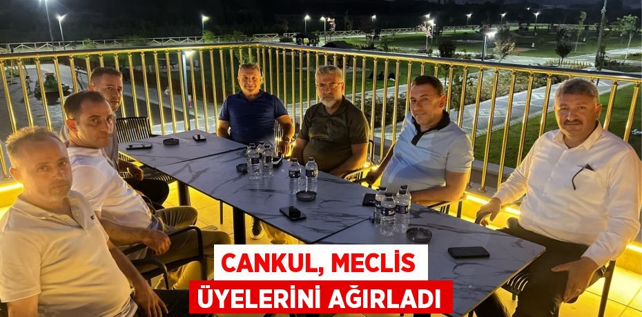 CANKUL, MECLİS ÜYELERİNİ AĞIRLADI
